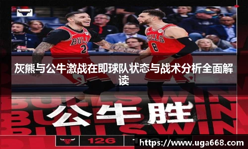 灰熊与公牛激战在即球队状态与战术分析全面解读
