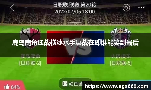 鹿岛鹿角迎战横冰水手决战在即谁能笑到最后