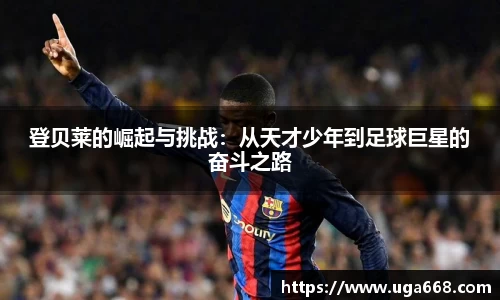 登贝莱的崛起与挑战：从天才少年到足球巨星的奋斗之路