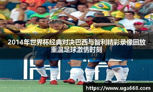 2014年世界杯经典对决巴西与智利精彩录像回放重温足球激情时刻