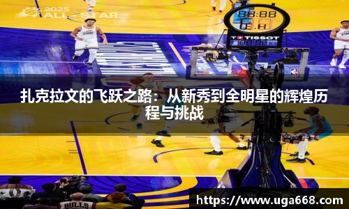 扎克拉文的飞跃之路：从新秀到全明星的辉煌历程与挑战