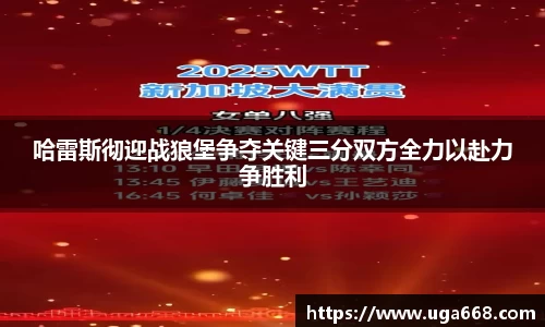 哈雷斯彻迎战狼堡争夺关键三分双方全力以赴力争胜利