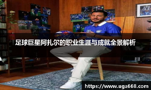足球巨星阿扎尔的职业生涯与成就全景解析