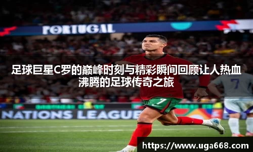 足球巨星C罗的巅峰时刻与精彩瞬间回顾让人热血沸腾的足球传奇之旅