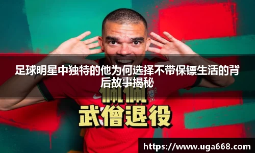 足球明星中独特的他为何选择不带保镖生活的背后故事揭秘