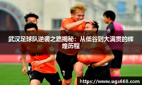 武汉足球队逆袭之路揭秘：从低谷到大满贯的辉煌历程