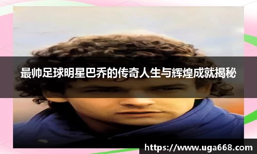 最帅足球明星巴乔的传奇人生与辉煌成就揭秘